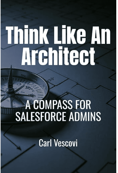 Think like an Architect: A Compass for Salesforce Admins by Carl Vescovi